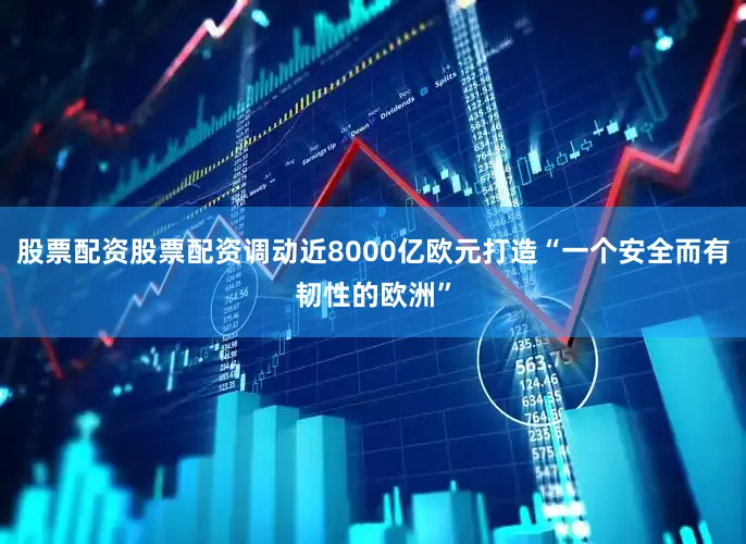 股票配资股票配资调动近8000亿欧元打造“一个安全而有韧性的欧洲”