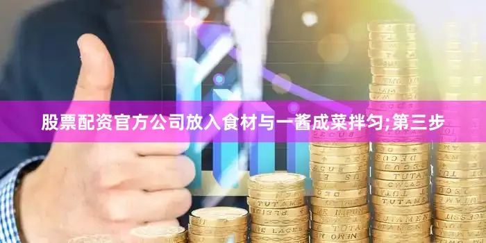 股票配资官方公司放入食材与一酱成菜拌匀;第三步