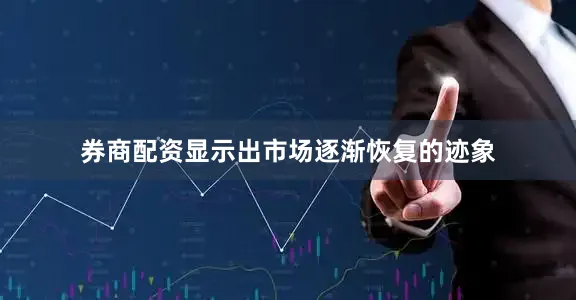 券商配资显示出市场逐渐恢复的迹象