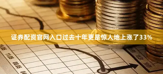 证券配资官网入口过去十年更是惊人地上涨了33%
