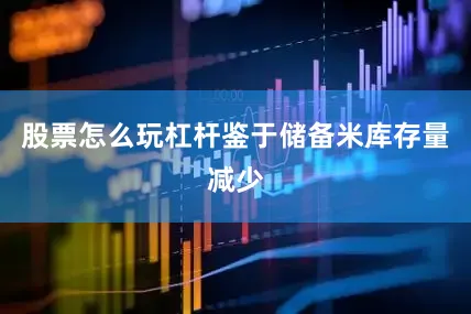 股票怎么玩杠杆鉴于储备米库存量减少