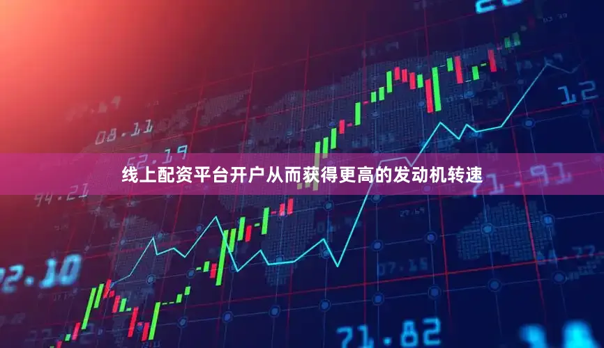 线上配资平台开户从而获得更高的发动机转速