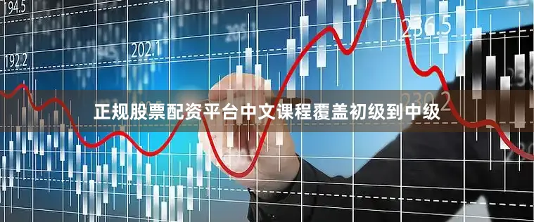 正规股票配资平台中文课程覆盖初级到中级