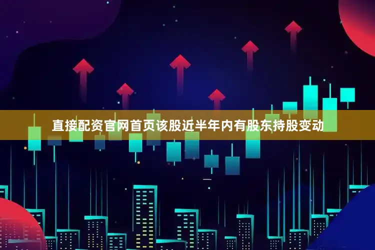 直接配资官网首页该股近半年内有股东持股变动