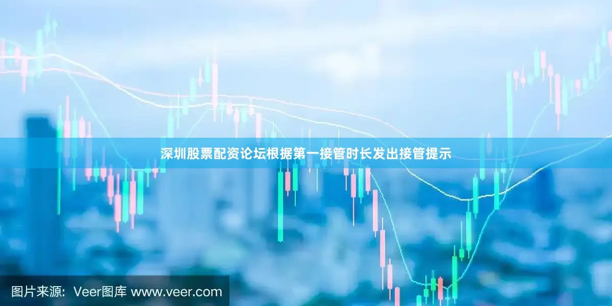 深圳股票配资论坛根据第一接管时长发出接管提示
