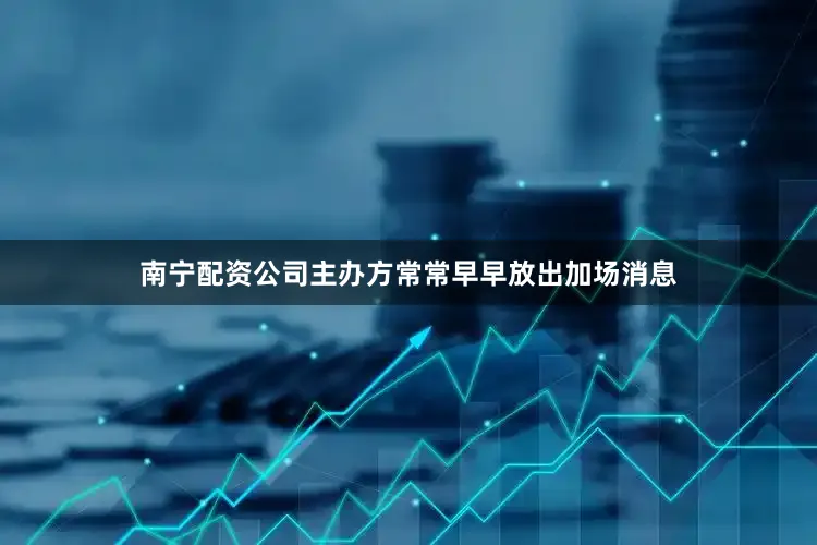 南宁配资公司主办方常常早早放出加场消息