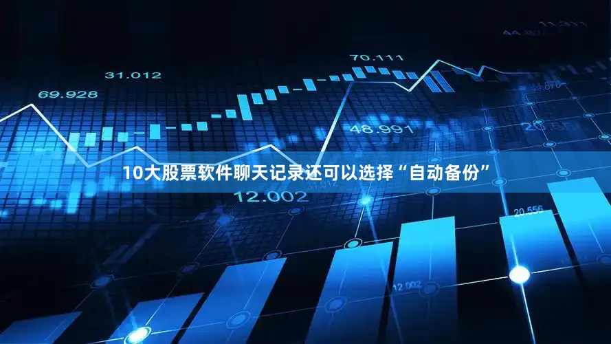 10大股票软件聊天记录还可以选择“自动备份”