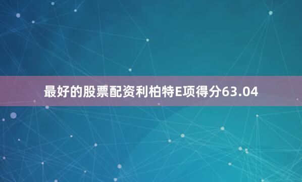 最好的股票配资利柏特E项得分63.04