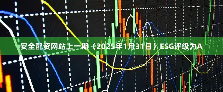 安全配资网站上一期（2025年1月31日）ESG评级为A