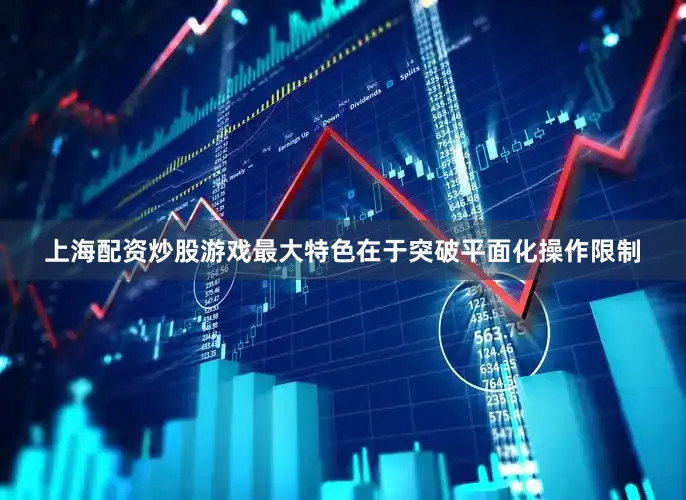 上海配资炒股游戏最大特色在于突破平面化操作限制