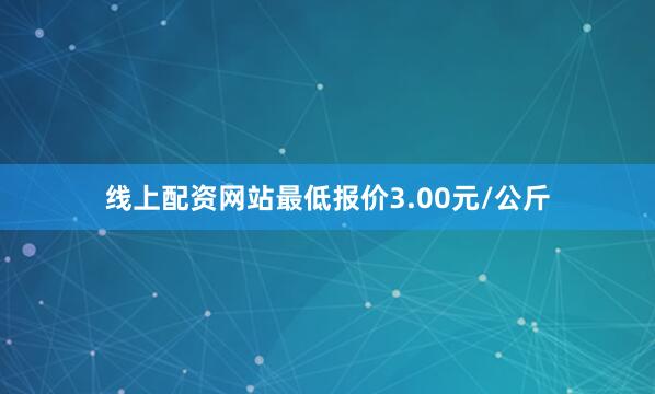 线上配资网站最低报价3.00元/公斤