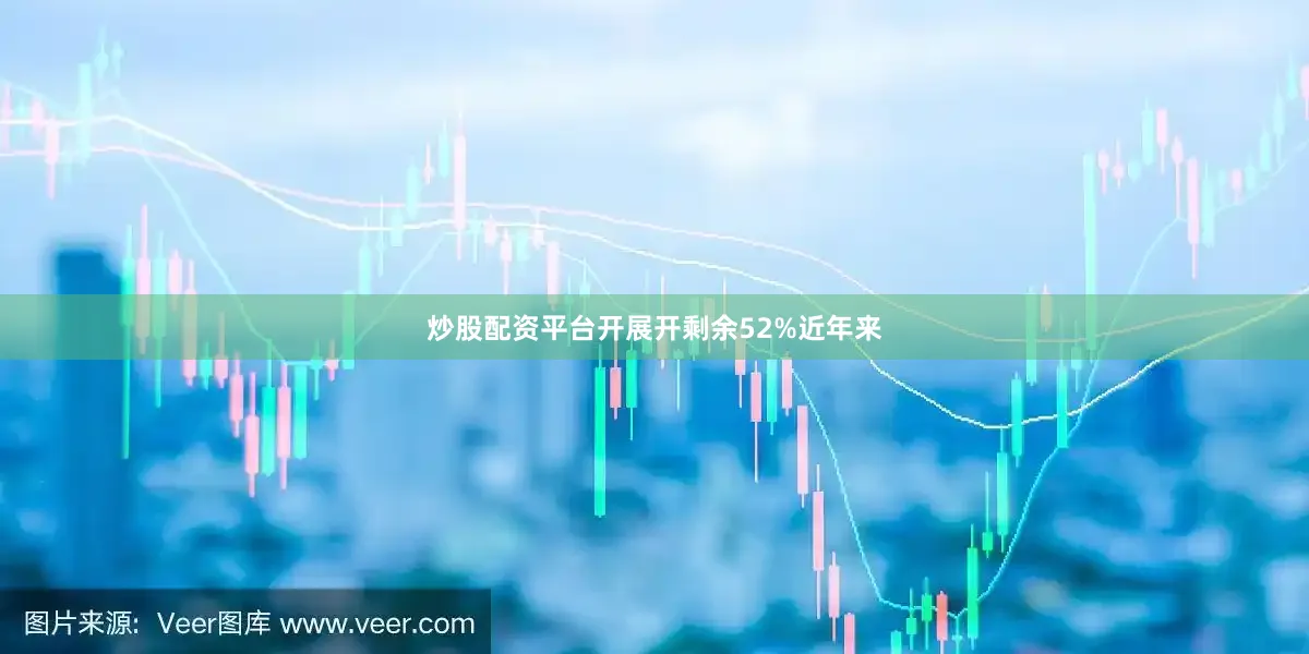 炒股配资平台开展开剩余52%近年来