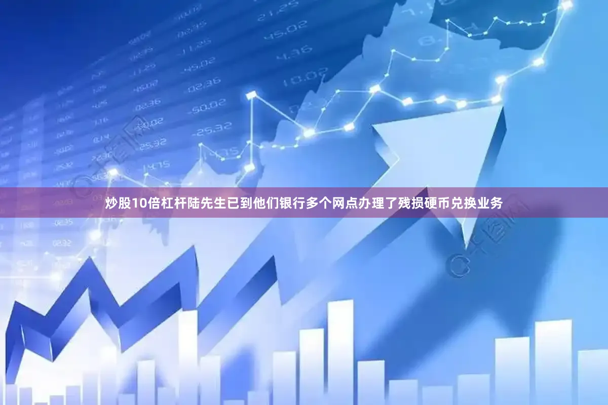 炒股10倍杠杆陆先生已到他们银行多个网点办理了残损硬币兑换业务