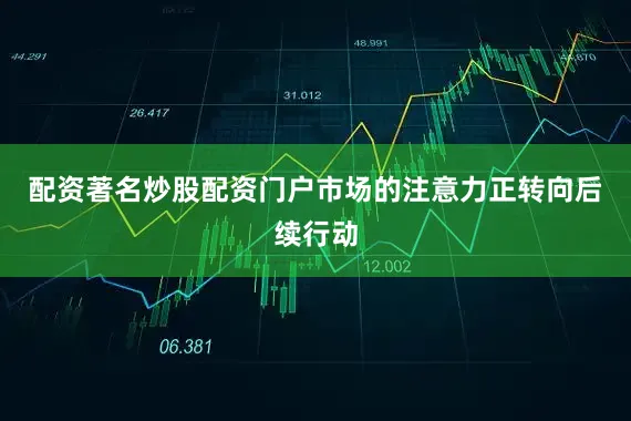 配资著名炒股配资门户市场的注意力正转向后续行动