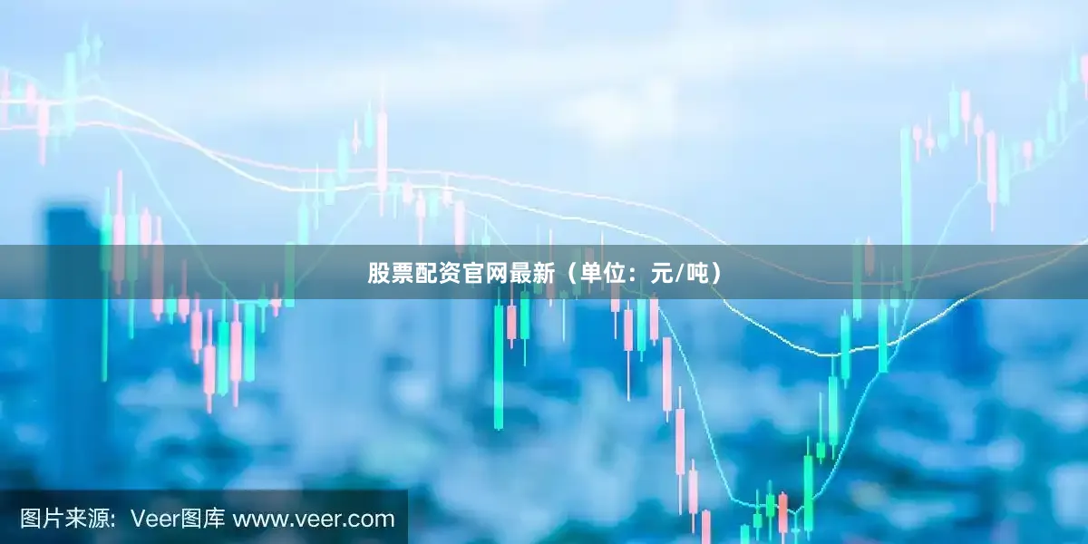 股票配资官网最新（单位：元/吨）