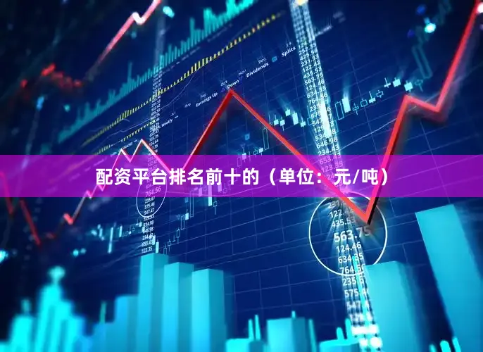 配资平台排名前十的（单位：元/吨）