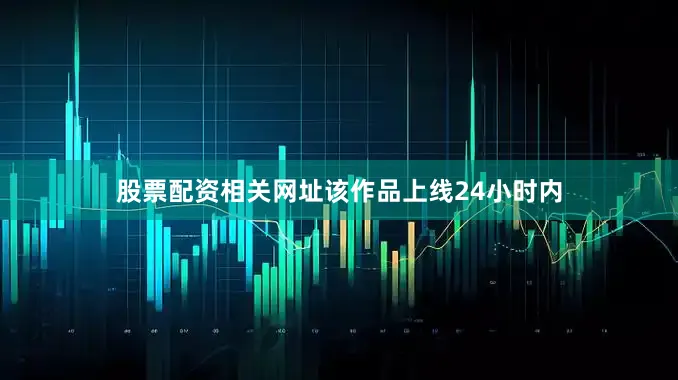 股票配资相关网址该作品上线24小时内