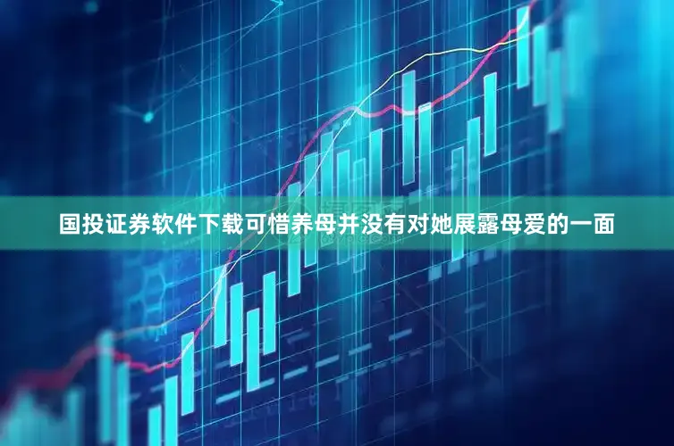 国投证券软件下载可惜养母并没有对她展露母爱的一面
