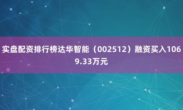 实盘配资排行榜达华智能（002512）融资买入1069.33万元
