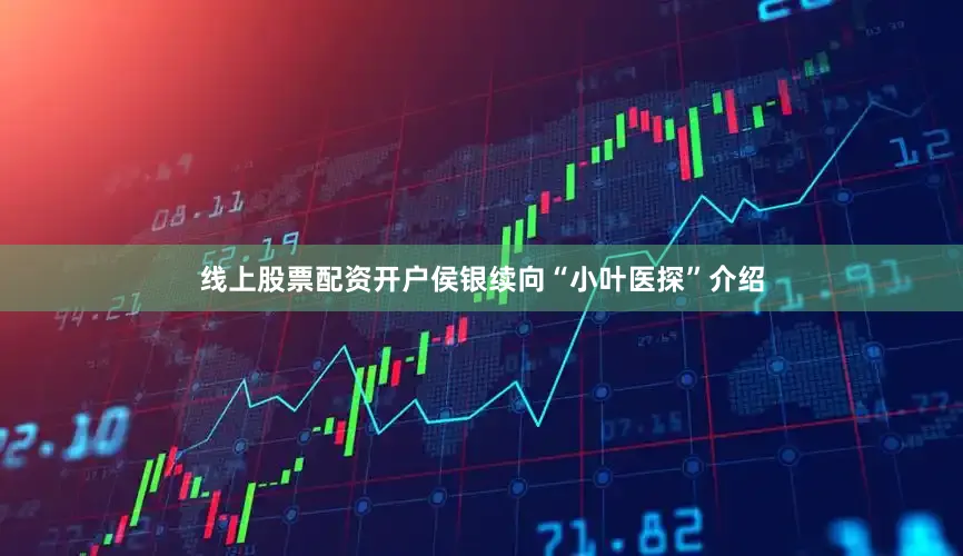 线上股票配资开户侯银续向“小叶医探”介绍