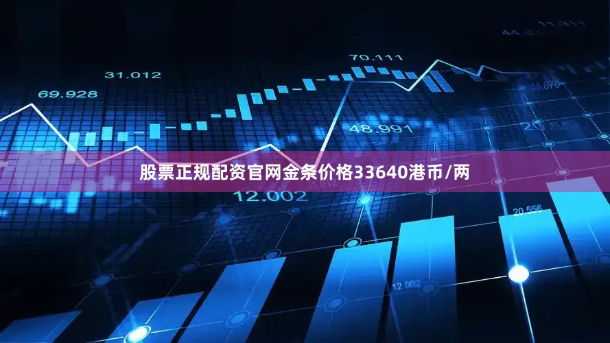 股票正规配资官网金条价格33640港币/两
