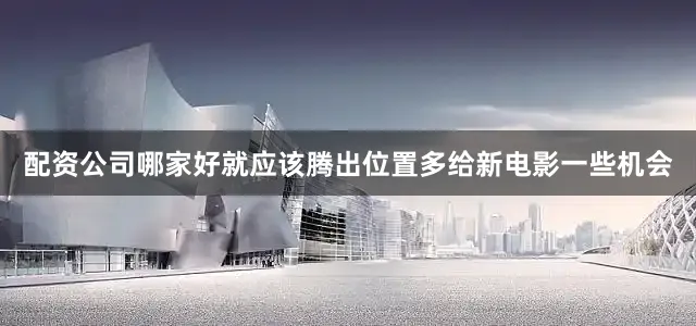 配资公司哪家好就应该腾出位置多给新电影一些机会