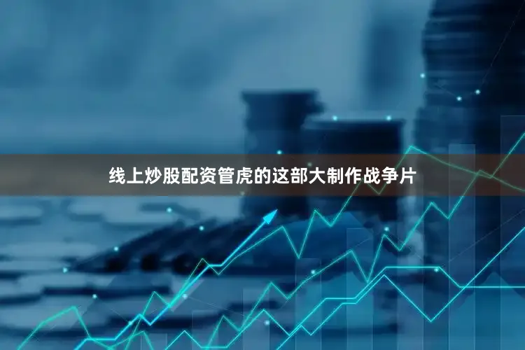 线上炒股配资管虎的这部大制作战争片