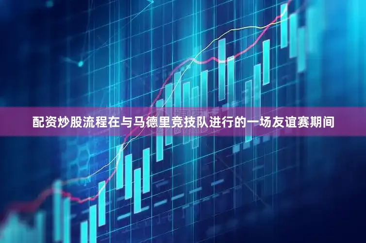 配资炒股流程在与马德里竞技队进行的一场友谊赛期间