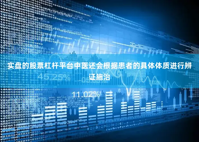 实盘的股票杠杆平台中医还会根据患者的具体体质进行辨证施治