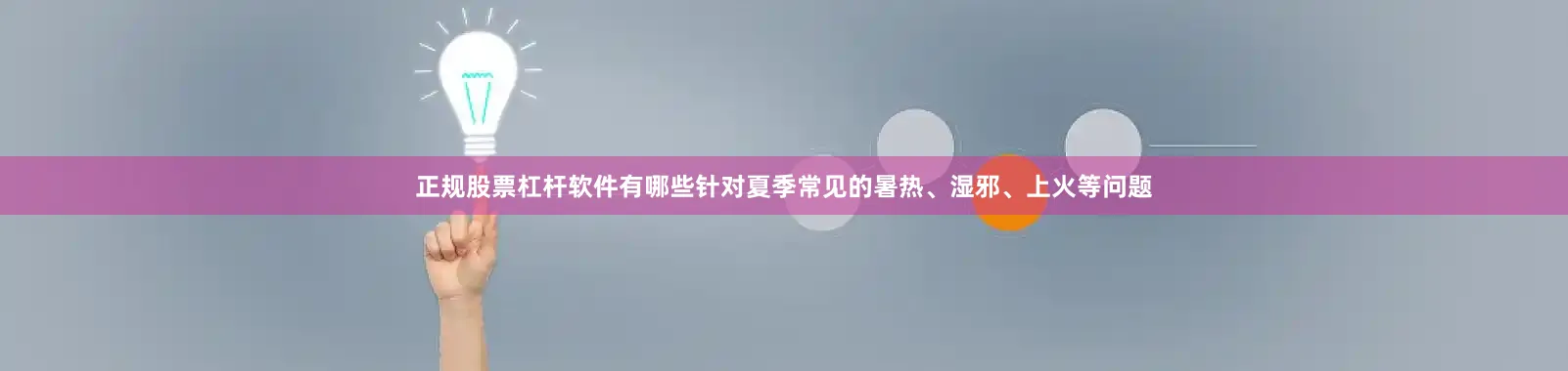 正规股票杠杆软件有哪些针对夏季常见的暑热、湿邪、上火等问题