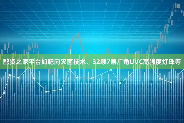 配资之家平台如靶向灭菌技术、32颗7层广角UVC高强度灯珠等