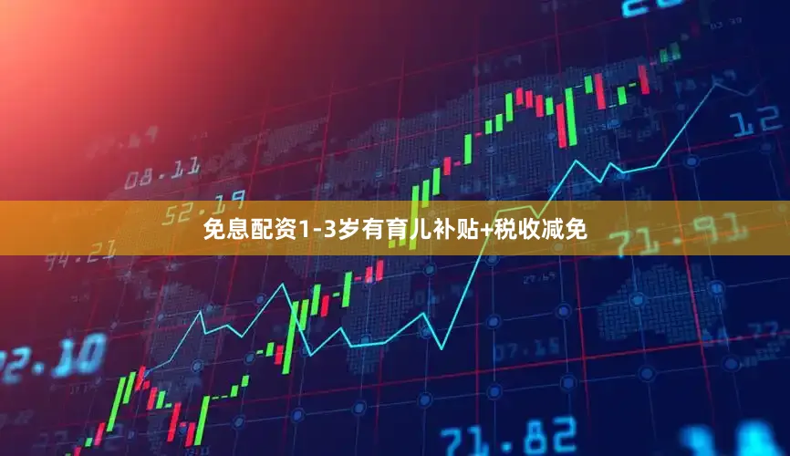 免息配资1-3岁有育儿补贴+税收减免
