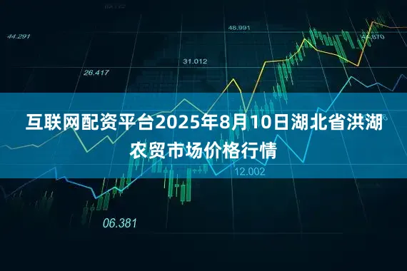 互联网配资平台2025年8月10日湖北省洪湖农贸市场价格行情