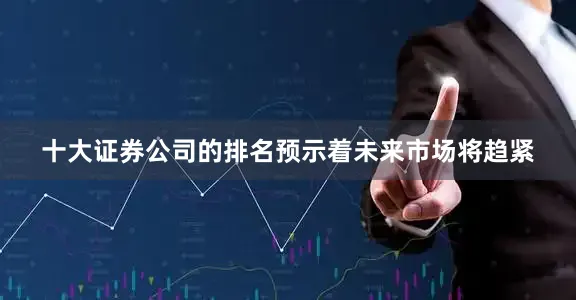 十大证券公司的排名预示着未来市场将趋紧