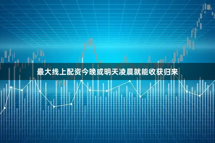 最大线上配资今晚或明天凌晨就能收获归来