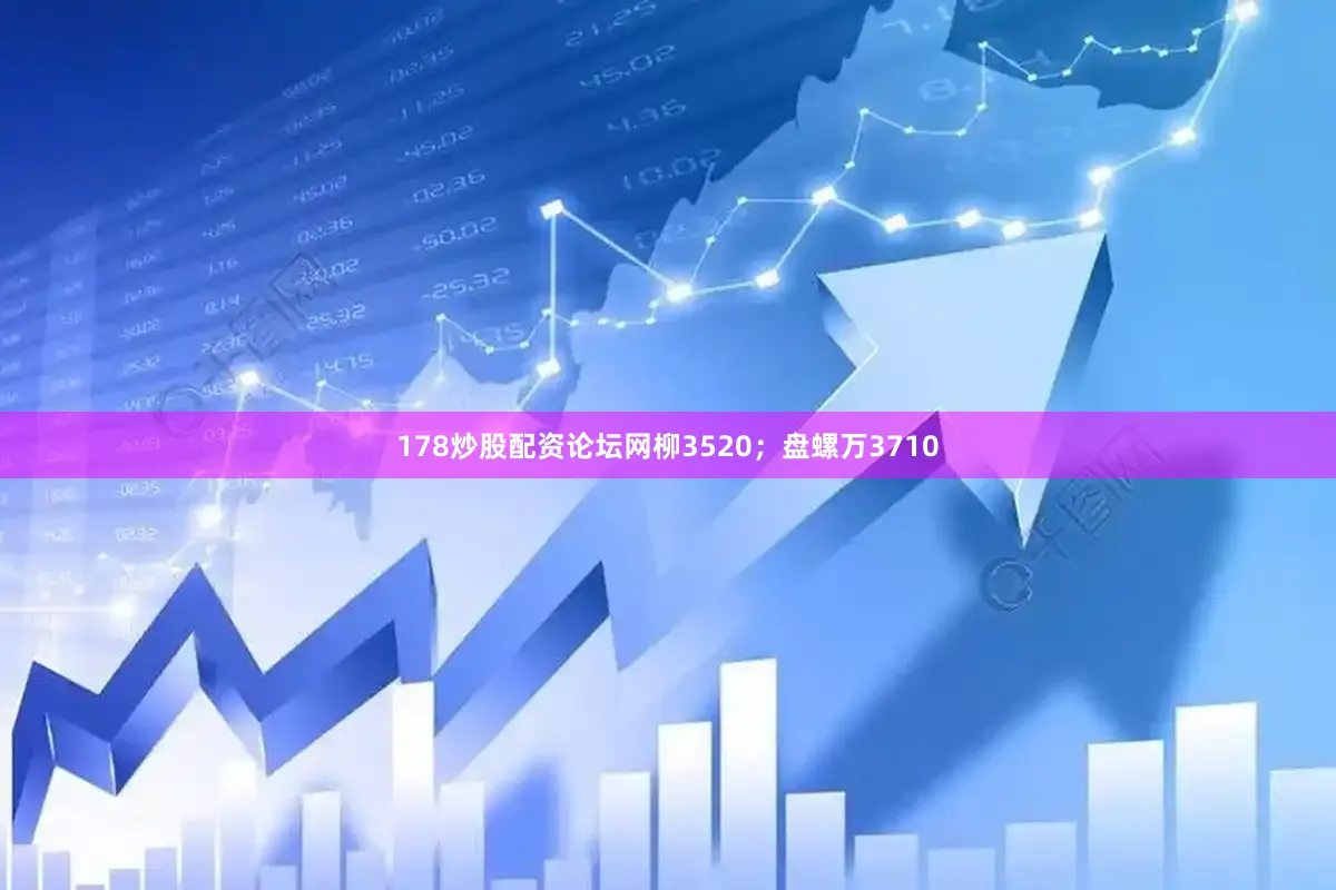 178炒股配资论坛网柳3520；盘螺万3710