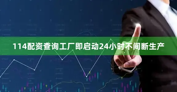 114配资查询工厂即启动24小时不间断生产