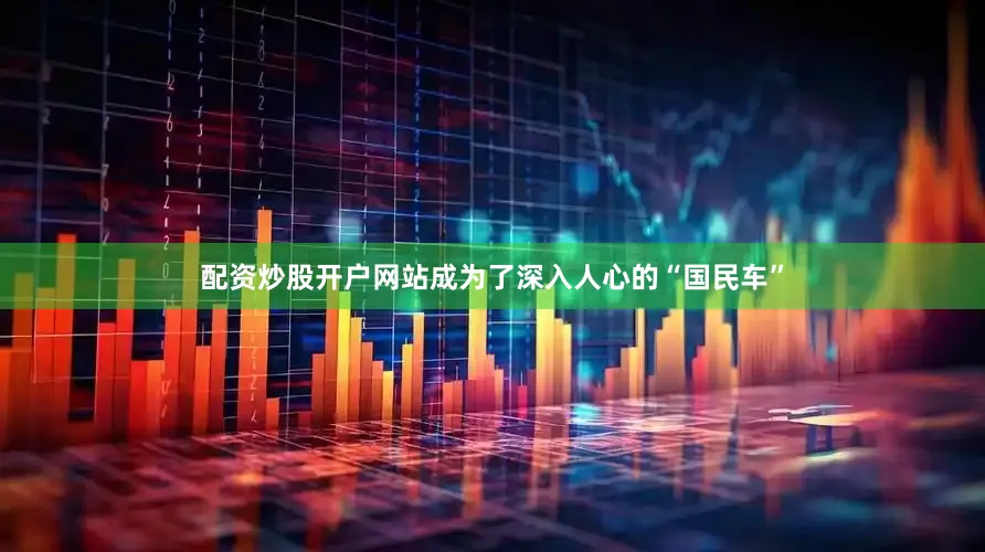 配资炒股开户网站成为了深入人心的“国民车”
