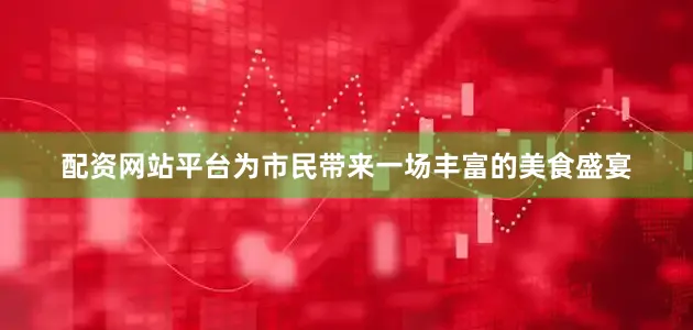 配资网站平台为市民带来一场丰富的美食盛宴