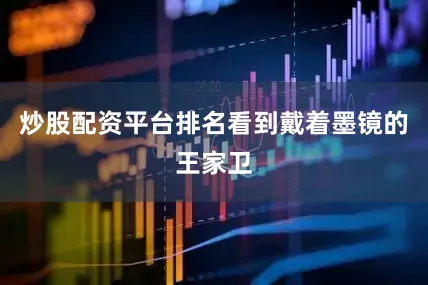 炒股配资平台排名看到戴着墨镜的王家卫