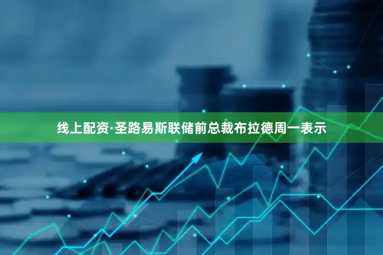 线上配资　　·圣路易斯联储前总裁布拉德周一表示