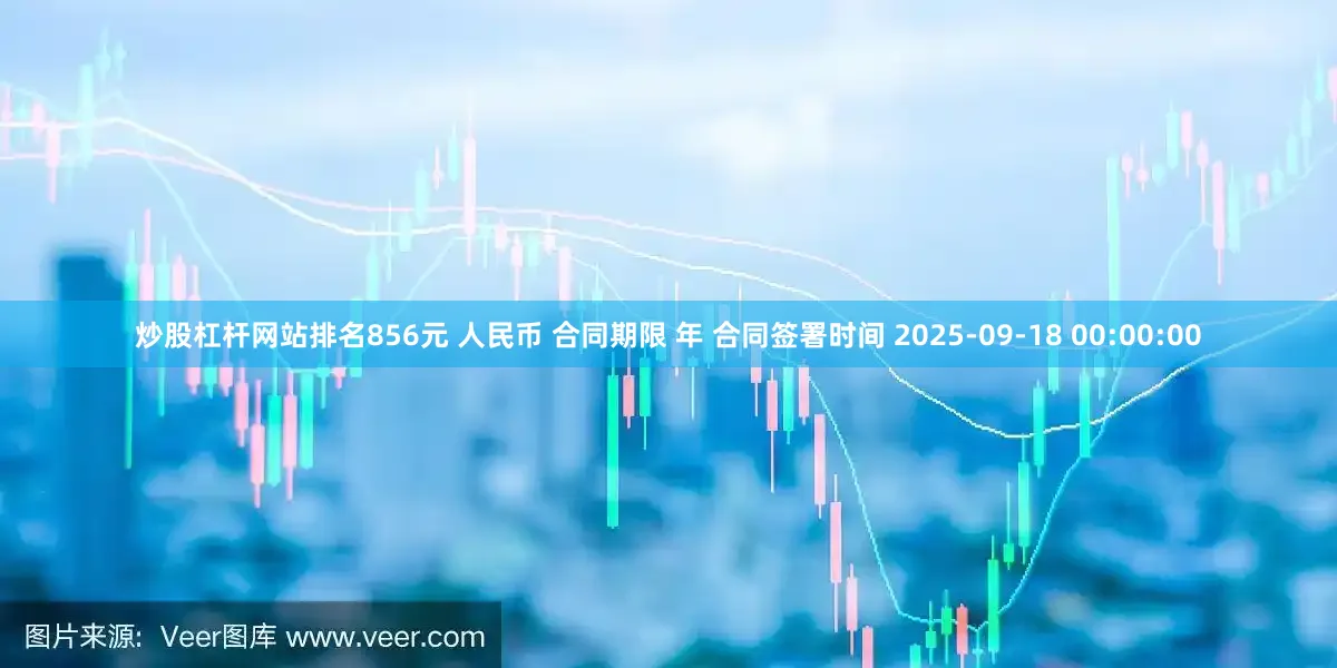 炒股杠杆网站排名856元 人民币 合同期限 年 合同签署时间 2025-09-18 00:00:00