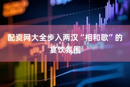 配资网大全步入两汉“相和歌”的宴饮氛围