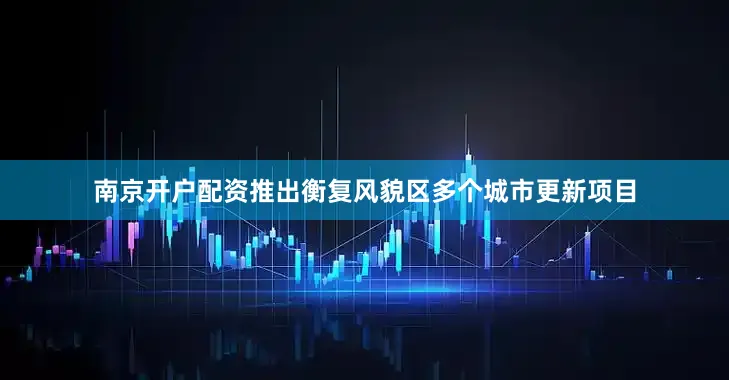 南京开户配资推出衡复风貌区多个城市更新项目