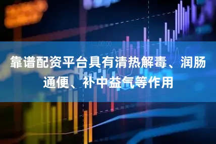 靠谱配资平台具有清热解毒、润肠通便、补中益气等作用