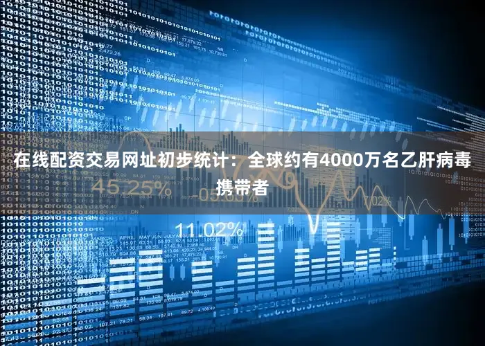 在线配资交易网址初步统计：全球约有4000万名乙肝病毒携带者
