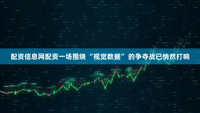 配资信息网配资一场围绕 “视觉数据” 的争夺战已悄然打响